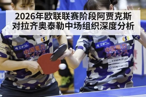 2026年欧联联赛阶段阿贾克斯对拉齐奥泰勒中场组织深度分析